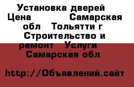 Установка дверей › Цена ­ 1 000 - Самарская обл., Тольятти г. Строительство и ремонт » Услуги   . Самарская обл.